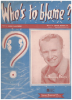 Picture of Who's to Blame, Dick Sanford & Ernie Burnett, recorded by Sammy Kaye, sheet music